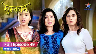 FULL EPISODE 49 | Muskaan | Amma ne kiya Aarti aur Muskaan ko alag | मुस्कान  #starbharat