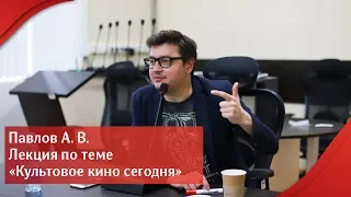 Павлов А. В. Лекция по теме «Культовое кино сегодня»