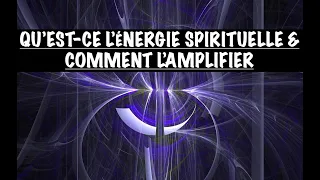 QU'EST-CE L'ÉNERGIE SPIRITUELLE? SON ORIGINE? SE CONNECTER À SON ÉNERGIE SPIRITUELLE & L'AMPLIFIER