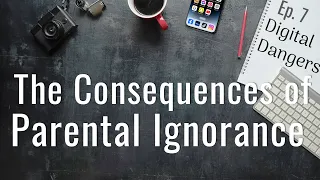 The Consequences of Parental Ignorance - Episode 7 - Digital Dangers