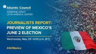 Journalists report: Preview of Mexico’s June 2 election