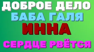 ДОБРОЕ ДЕЛО вместе. Баба Галя. Инна. СЕРДЦЕ РВЁТСЯ | Правдивая Ольга