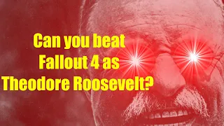 Can you beat Fallout 4 as Theodore Roosevelt