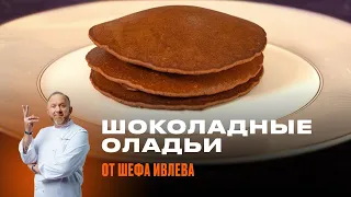 ШОКОЛАДНЫЕ ОЛАДЬИ ОТ ШЕФА ИВЛЕВА