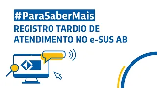 #ParaSaberMais: Registro tardio de atendimento no e-SUS AB