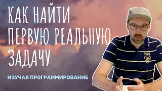 Как найти первую реальную задачу изучая программирование