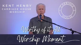 KENT HENRY | WORTHY OF IT ALL - WORSHIP MOMENT | CARRIAGE HOUSE WORSHIP