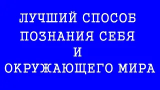 ЛУЧШИЙ СПОСОБ ПОЗНАНИЯ СЕБЯ И ОКРУЖАЮЩЕГО МИРА. (Трехлебов А.В 2019,2020)