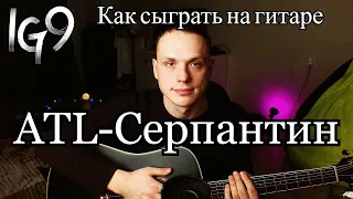 ATL - Серпантин - Как сыграть на гитаре? IG9 разбор