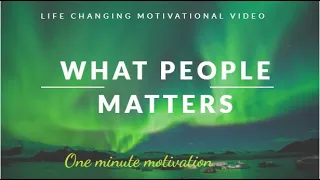 What people matters ? 59 seconds  Motivation l Life Changing l Power of Mind l  1 Minute Motivation