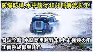 奇瑞全新“水陸兩用越野車”上市視頻火了！防爆防彈，水中航行40分鐘渡長江，動力堪比99式坦克？正面挑戰仰望U8！