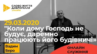 29.03.2020. Вадим Беро - "Коли дому Господь не будує, даремно працюють його будівничі»