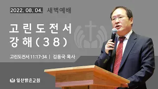 [새벽기도: 목] 고린도전서 강해(38) (고전 11:17-34) 김동국 목사 - 2022. 08. 04.