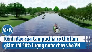 Kênh đào của Campuchia có thể làm giảm tới 50% lượng nước chảy vào Việt Nam | VOA Tiếng Việt