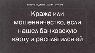 Иж Адвокат Пастухов. Кража или мошенничество, если нашел банковскую карту и расплатился ей.