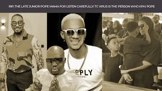 RIP; THE LATE JUNIOR POPE MAMA FOR LISTEN CAREFULLY: TC VIRUS IS THE PERSON WHO KPAI POPE