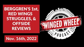 BERGGREN'S 1ST, RED WINGS STRUGGLE, & OFFSIDE REVIEWS - Winged Wheel Podcast - Nov. 16th, 2022