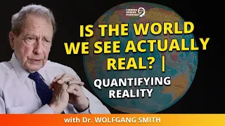 Is The World We See Actually Real? | Quantifying Reality With Dr. Wolfgang Smith