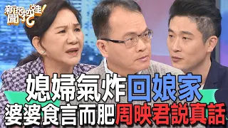 【精華版】媳婦氣炸回娘家！婆婆食言而肥周映君說真話