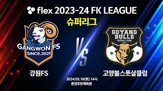flex 2023-24 FK LEAGUE 슈퍼리그 강원FS vs 고양불스풋살클럽 -2024.03.16