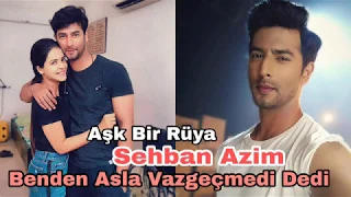 Aşk Bir Rüya Sehban Azim "Benden Asla Vazgeçmedi" Dedi.