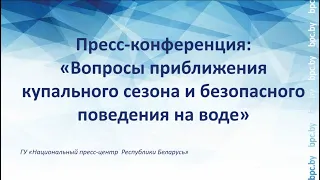 Пресс-конференция: «Вопросы приближения купального сезона и безопасного поведения на воде»