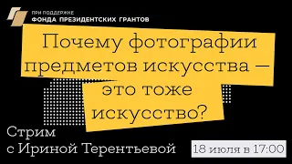 Почему фотографии предметов искусства — это тоже искусство? || стрим с Ириной Терентьевой