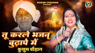 कुसुम चौहान का नया निर्गुण भजन I तू कर ले भजन बुढ़ापे में I Latest Nirgun Bhajan 2022 I