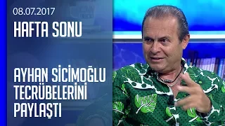 Ayhan Sicimoğlu gördüklerini ve tecrübelerini paylaştı - Hafta Sonu 08.07.2017 Cumartesi