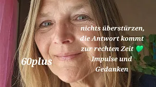 60plus - nichts überstürzen, die Antwort kommt zur rechten Zeit 💚 Impulse und Gedanken