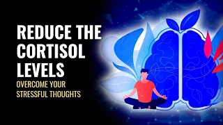 Reduce The Cortisol Levels | Overcome Your Stressful Thoughts | Ease on and Enjoy Your Better Life