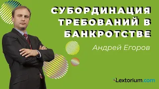 СУБОРДИНАЦИЯ ТРЕБОВАНИЙ В БАНКРОТСТВЕ [Лексториум - Андрей Егоров]