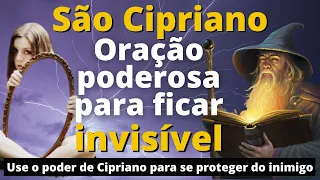 ORAÇÃO DE SÃO CIPRIANO PARA FICAR INVISÍVEL E FECHAR O CORPO CONTRA QUALQUER MAL