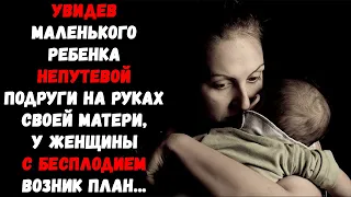 Увидев маленького ребенка непутевой подруги на руках своей матери,у женщины с бесплодием возник план