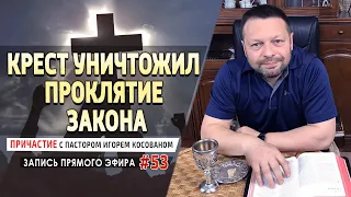 #53 Крест уничтожил проклятие закона  - Причастие с Игорем Косованом