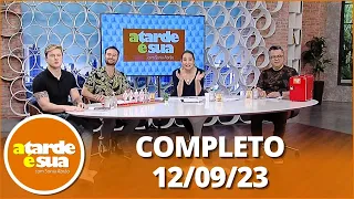 A Tarde é Sua (12/09/23) | Completo