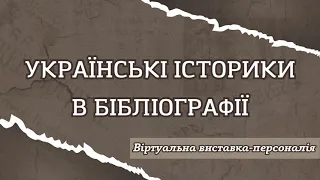 Віртуальна виставка-персоналія «Українські історики в бібліографії»