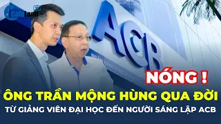 Ông Trần Mộng Hùng QUA ĐỜI: Từ giảng viên đại học đến NGƯỜI SÁNG LẬP ngân hàng ACB | CafeLand