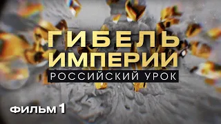 ГИБЕЛЬ ИМПЕРИИ. РОССИЙСКИЙ УРОК. Фильм 1