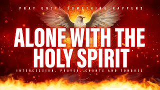 Alone With Holy Spirit | Prophetic Warfare Instrumental Worship | Pray Until Something Happens