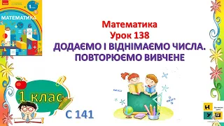 Математика 1 клас Урок 138 ДОДАЄМО І ВІДНІМАЄМО ЧИСЛА. ПОВТОРЮЄМО ВИВЧЕНЕ