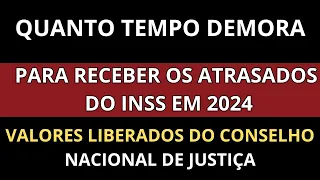 QUANTO TEMPO DEMORA PARA RECEBER  OS ATRASADOS DO INSS .VALORES DO CONSELHO NACIONAL DE JUSTIÇA