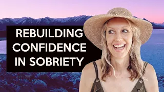 Rebuild Confidence in Sobriety (early sobriety tips)