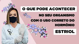 O QUE PODE ACONTECER NO SEU ORGANISMO COM O USO CORRETO DO HORMÔNIO ESTRIOL.