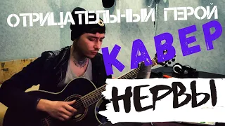 НЕРВЫ - ОТРИЦАТЕЛЬНЫЙ ГЕРОЙ (COVER) КАВЕР