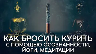 Как бросить курить с помощью осознанности, йоги, медитации? 10 шагов. Быстро, эффективно, без ломки