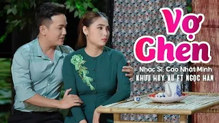 Vợ Ghen - Khưu Huy Vũ ft Ngọc Hân | Sáng Tác Mới Nhất Của Nhạc Sĩ Cao Nhật Minh