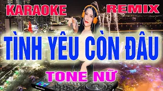 Tình Yêu Còn Đâu Karaoke Remix Tone Nữ Dj Cực Sung 2022