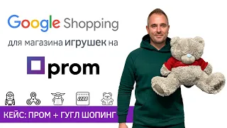 Гугл Шопинг для интернет-магазина игрушек на Пром юа | Кейс: Prom.ua и Google Shopping
