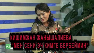 КИШИМЖАН ЖАНЫШАЛИЕВА "МЕН СЕНИ ЭЧ КИМГЕ БЕРБЕЙМИН"